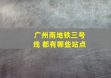 广州南地铁三号线 都有哪些站点